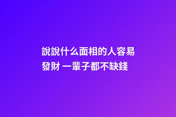 說說什么面相的人容易發財 一輩子都不缺錢